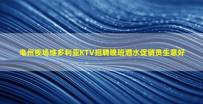 亳州夜场维多利亚KTV招聘晚班酒水促销员生意好